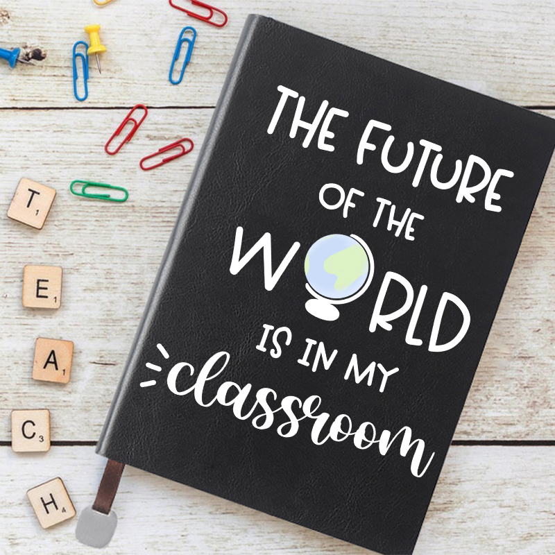 The Future Of World Is In My Classroom Notebook
