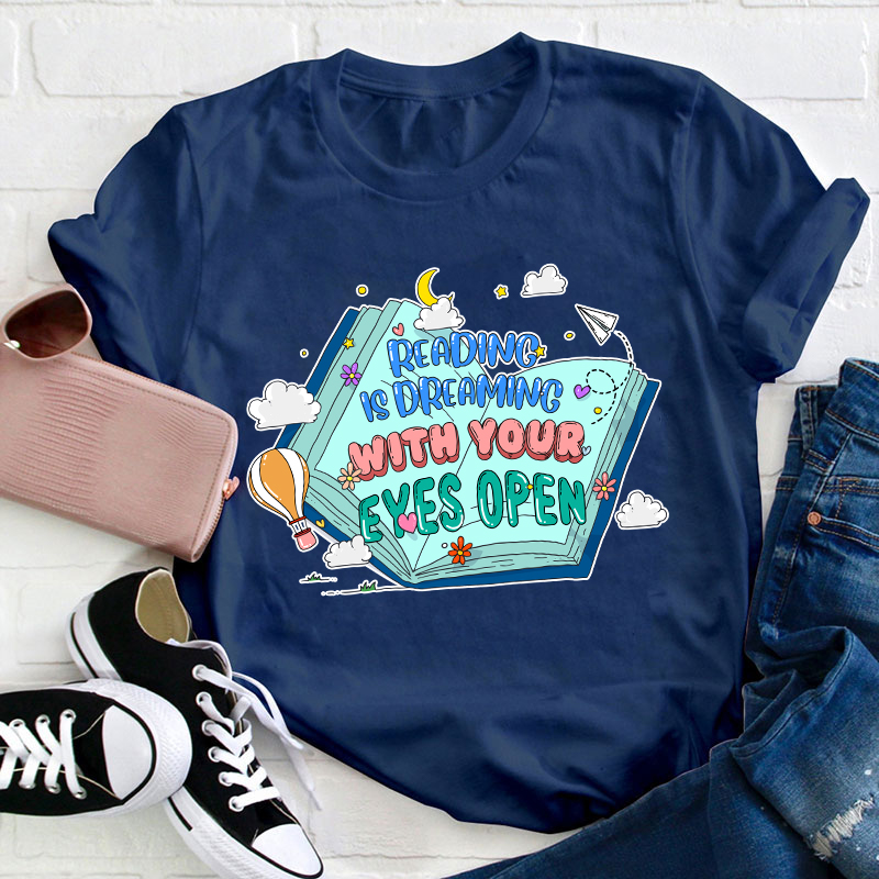 Reading Is Dreaming With Your Eyes Open Teacher T-Shirt