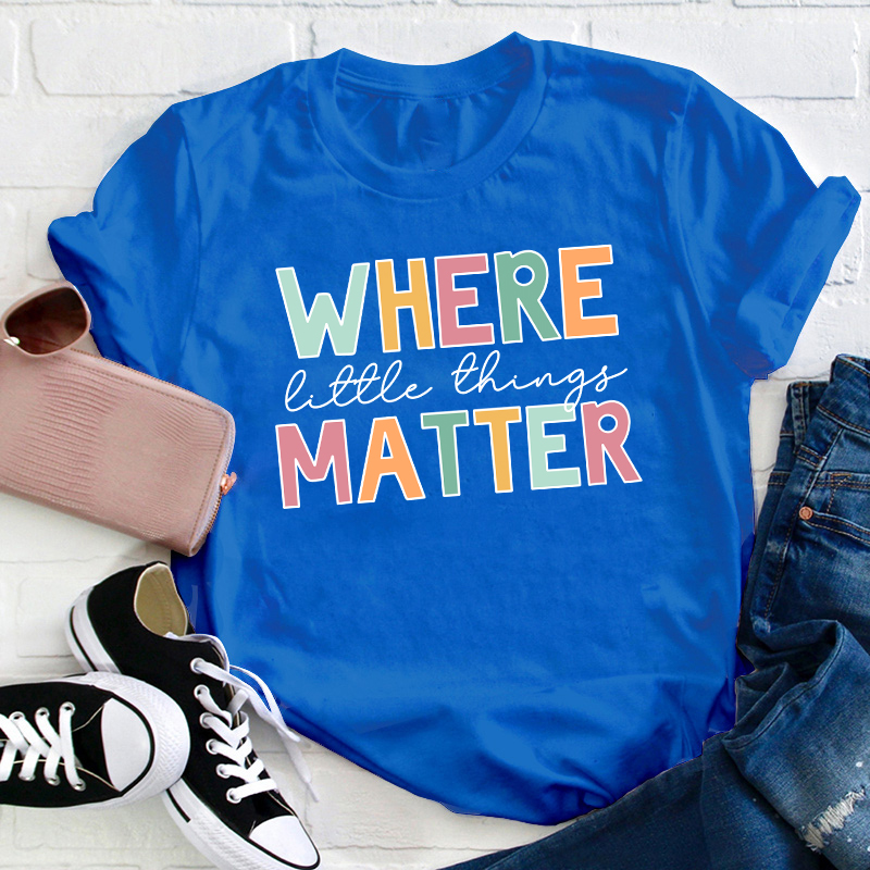 Where Little Things Matter Teacher T-Shirt