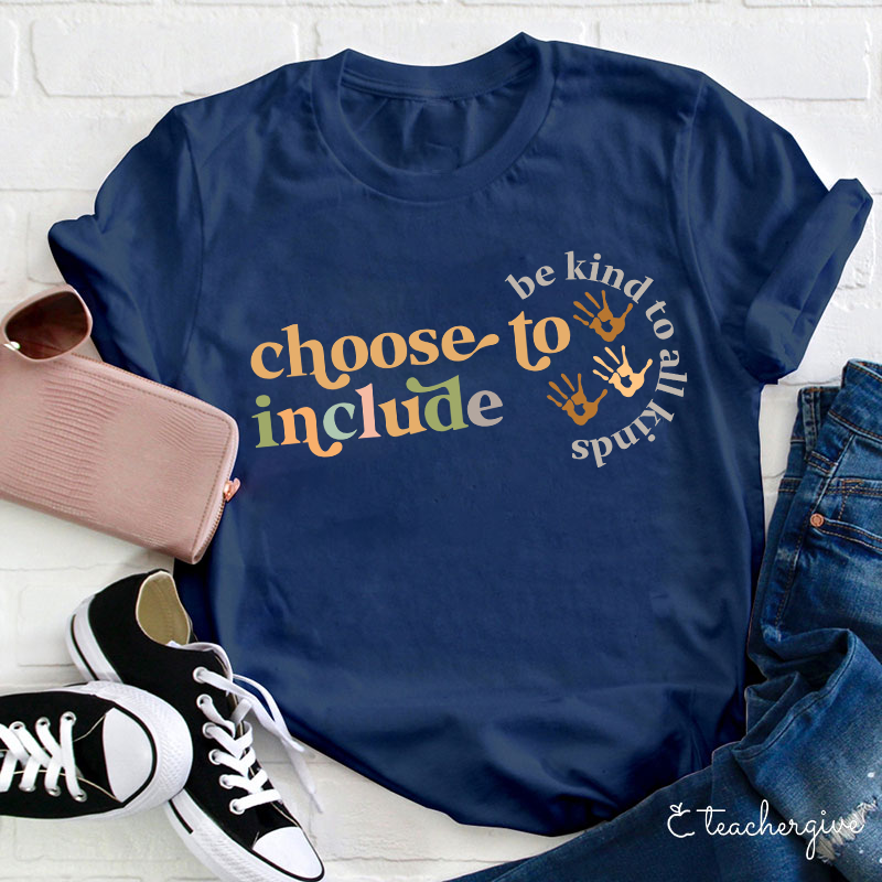 Choose To Include To Be Kind To All Kinds Teacher T-Shirt