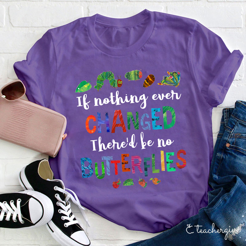 If Nothing Ever Changed There Would Be No Butterflies Teacher T-Shirt