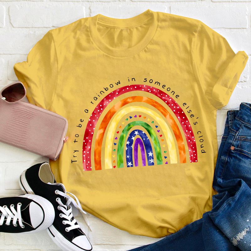 Try To Be A Rainbow In Someone Else's Cloud Teacher T-Shirt
