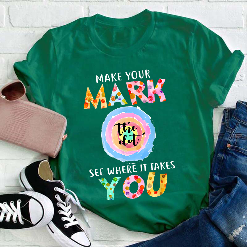 Make Your Mark The Dot See Where It Takes You Teacher T-Shirt