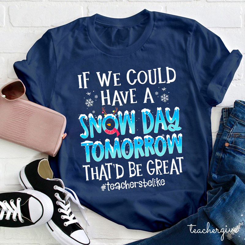 If We Could Have A Snow Day Tomorrow That'd Be Great Teacher T-Shirt