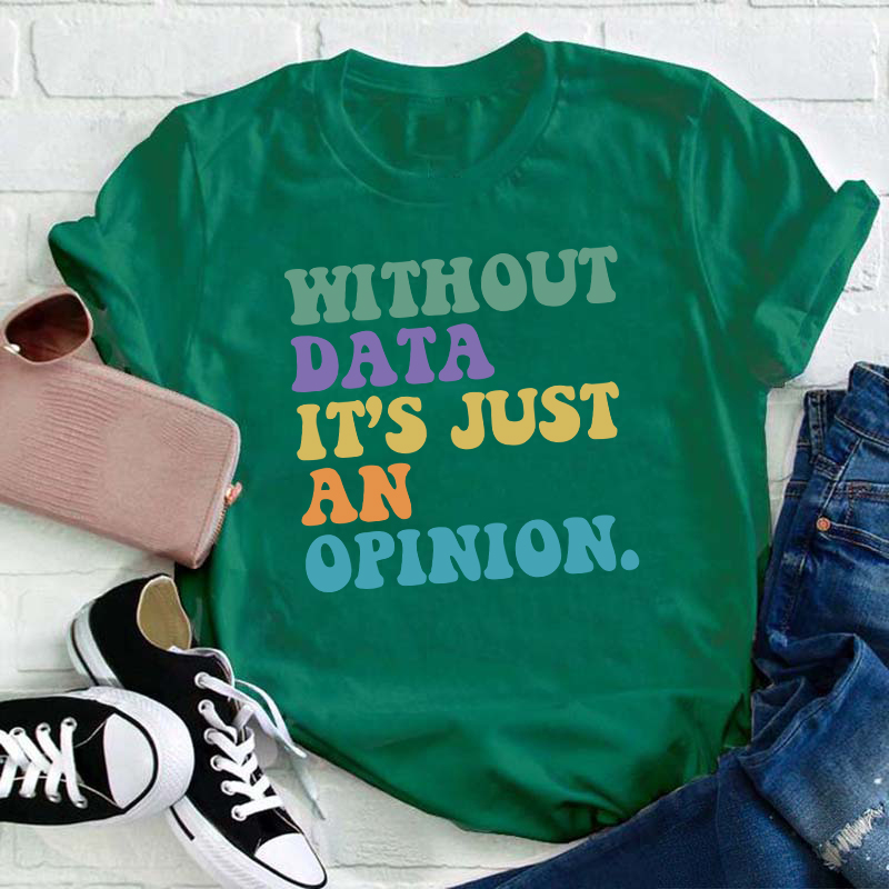 Without Data It's Just An Opinion Teacher T-Shirt