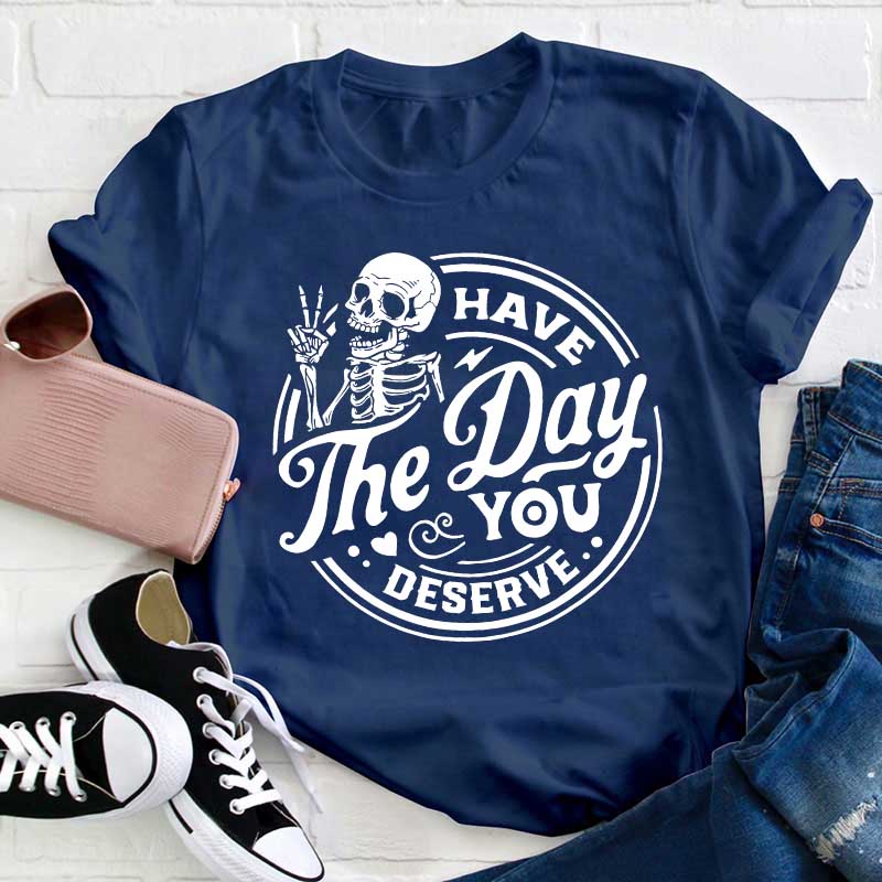 Have The Day You Deserve Teacher T-Shirt