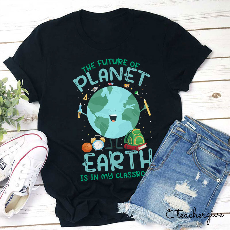 The Future Of The Planet Earth Is In My Class Teacher T-Shirt