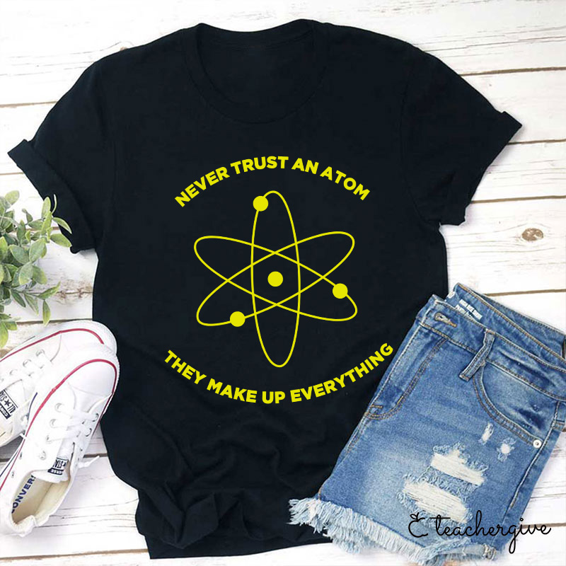 Never Trust An Atom They Make Up Everything Teacher T-Shirt
