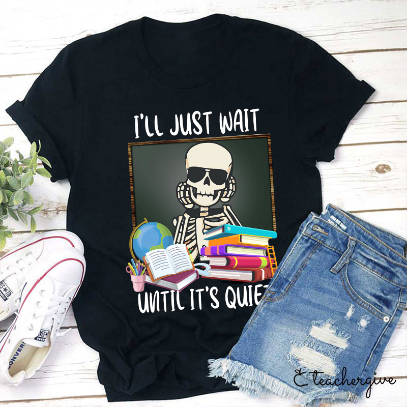 I'll Just Wait Until It's Quiet Teacher T-Shirt
