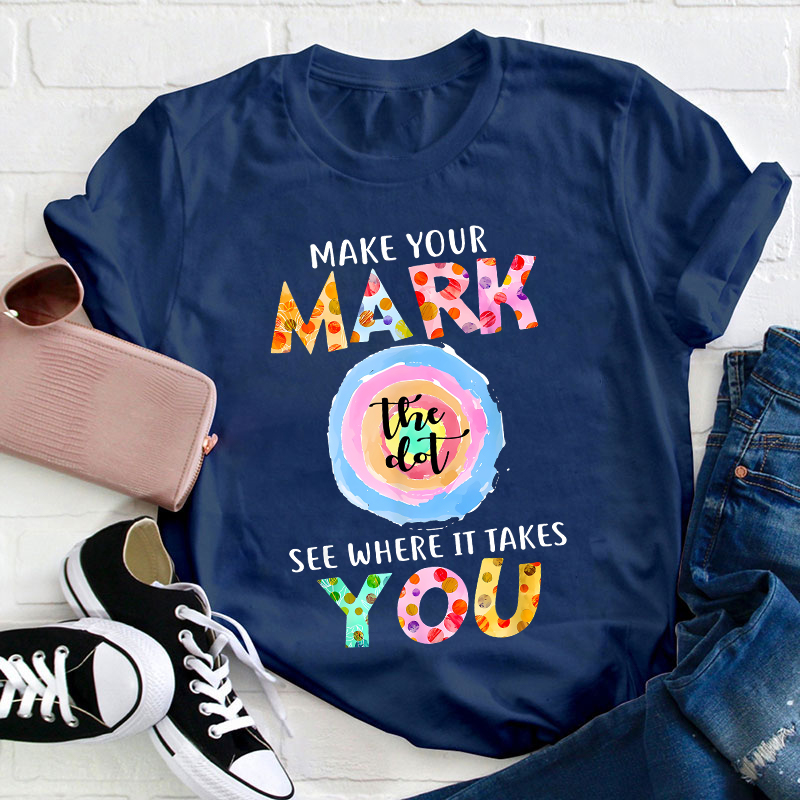 Make Your Mark The Dot See Where It Takes You Teacher T-Shirt
