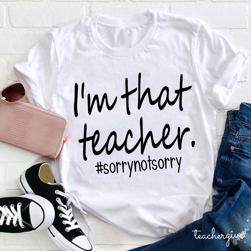 I'm That Teacher Sorry Not Sorry Teacher T-Shirt