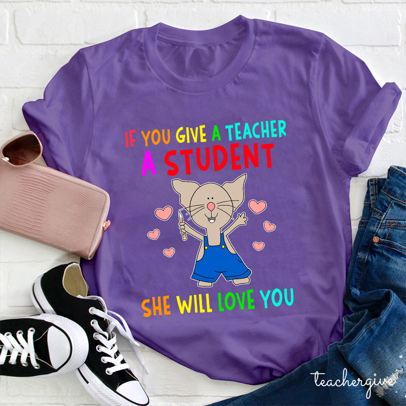 If You Give A Teacher A Student She Will Love You Teacher T-Shirt