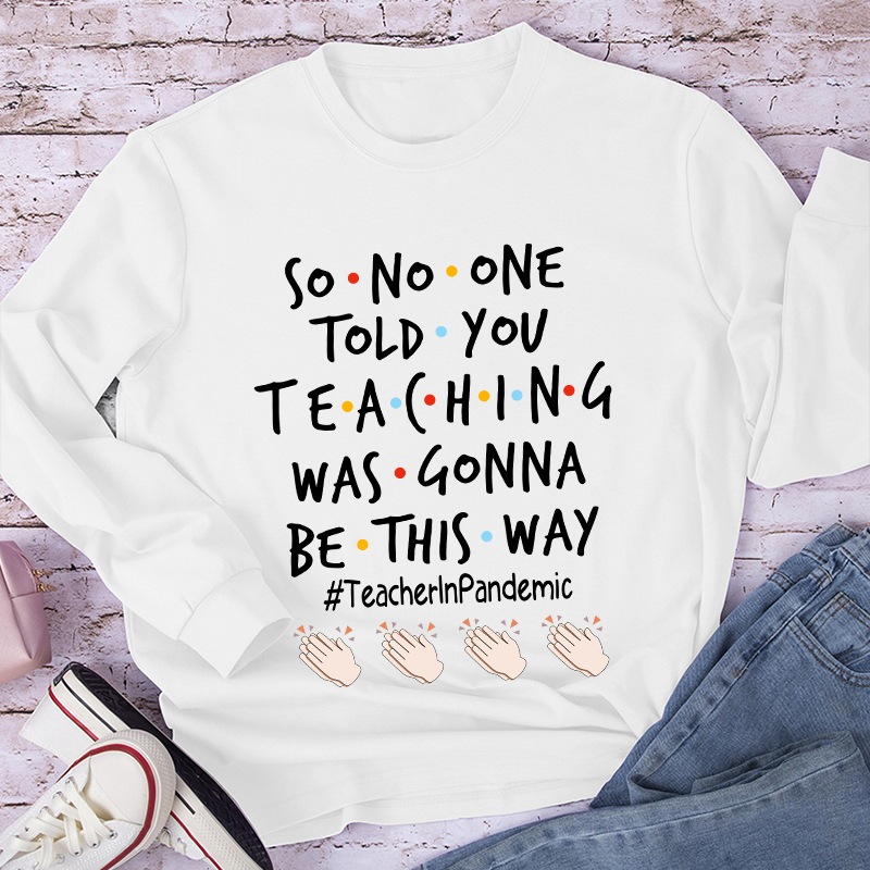 So No One Told You Teaching Was Gonna Be This Way Teacher  Long Sleeve T-Shirt