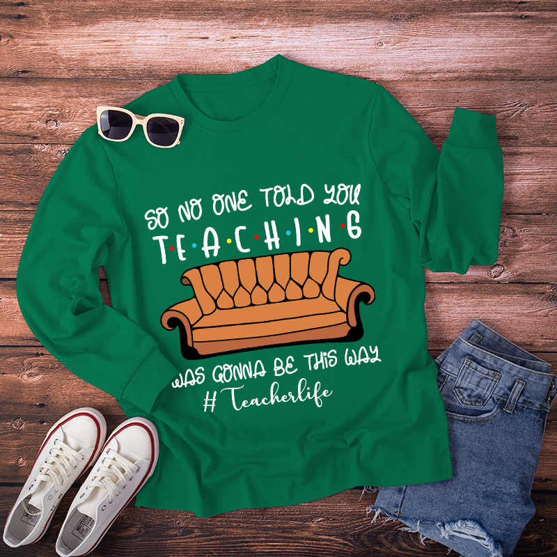 So No One Told You Teaching Was Gonna Be This Way Long Sleeve T-Shirt
