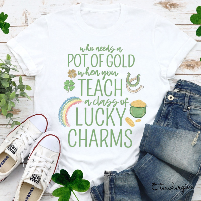 Who Needs A Pot Of Gold When You Teach A Class Of Lucky Charms Teacher T-Shirt