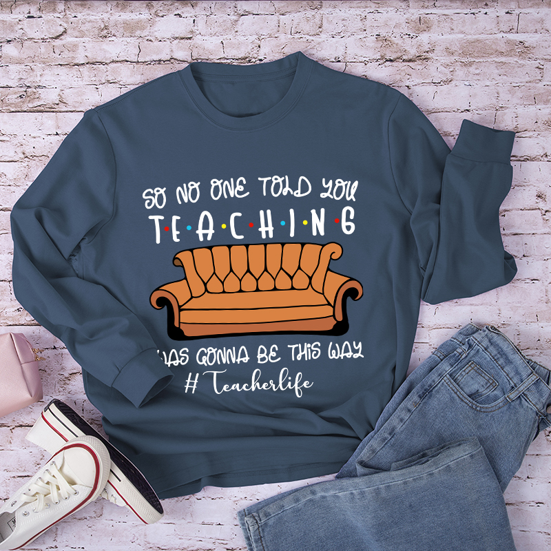 So No One Told You Teaching Was Gonna Be This Way Long Sleeve T-Shirt