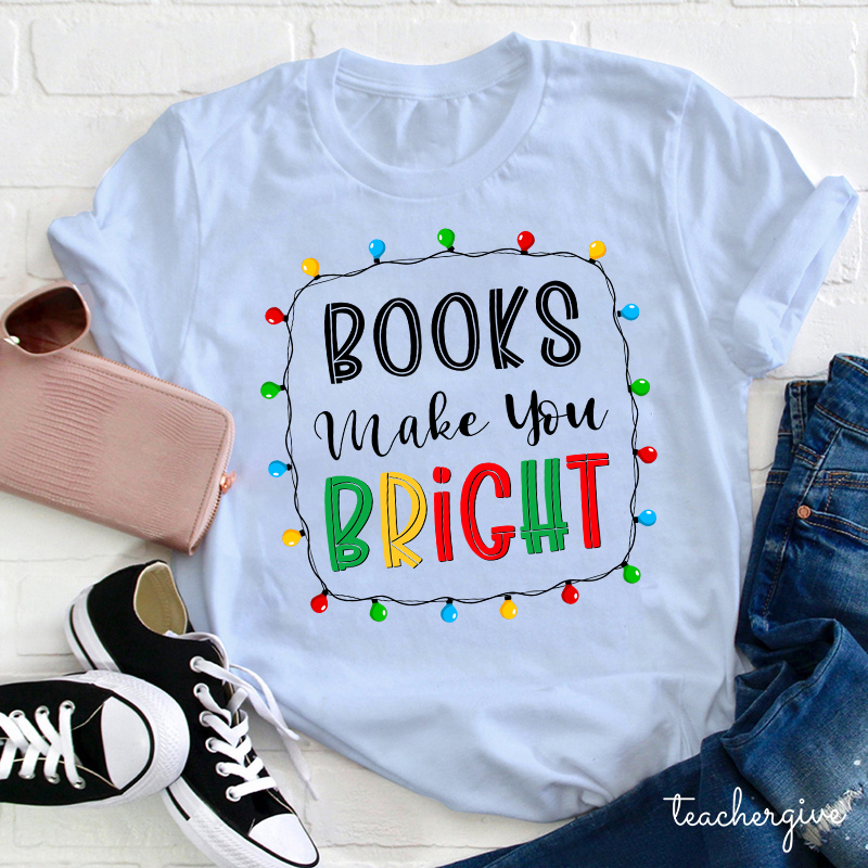 Books Make You Bright Teacher T-Shirt