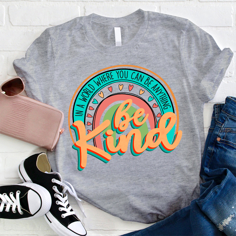 Be Kind In A World Where You Can Be Anything Teacher T-Shirt