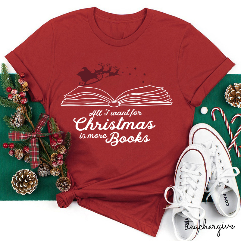 All I Want For Christmas Is More Books Teacher T-Shirt