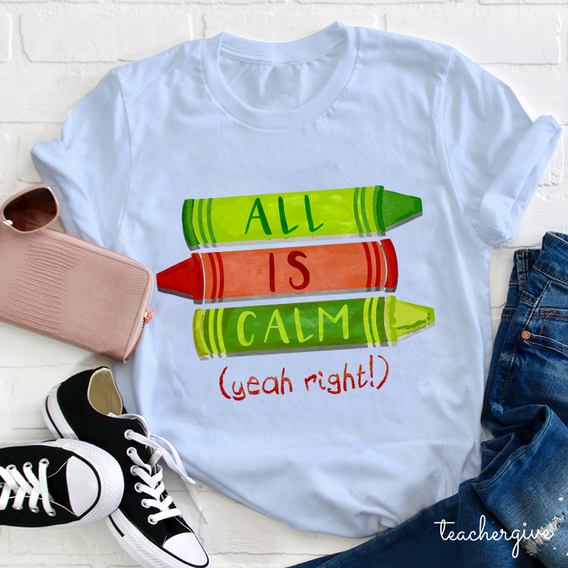 All Is Calm Yeah Right Teacher T-Shirt