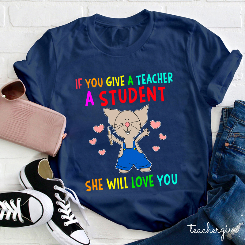 If You Give A Teacher A Student She Will Love You Teacher T-Shirt