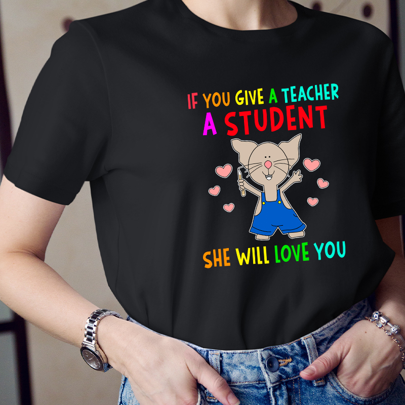 If You Give A Teacher A Student She Will Love You Teacher T-Shirt