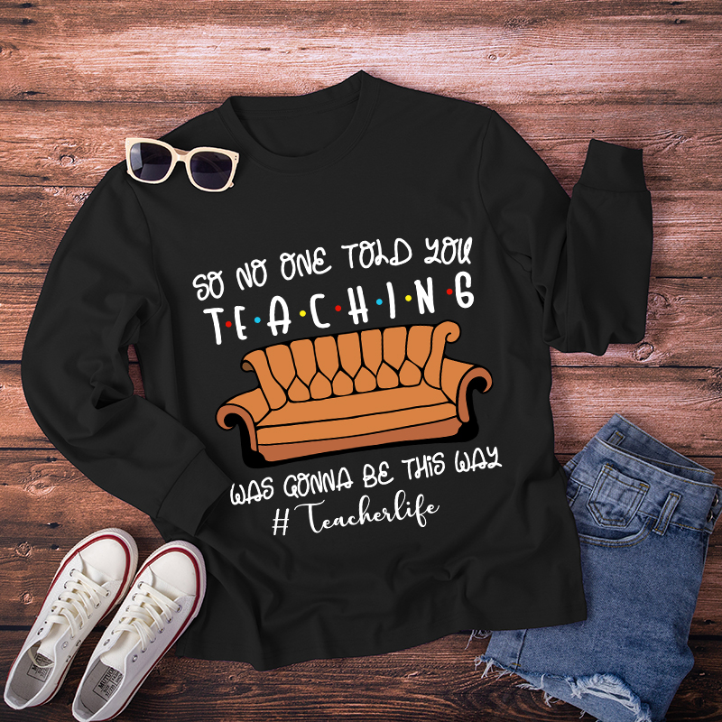 So No One Told You Teaching Was Gonna Be This Way Long Sleeve T-Shirt