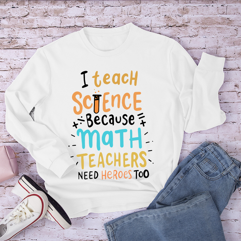 I Teach Science Because Math Teachers Need Heroes Too Long Sleeve T-Shirt