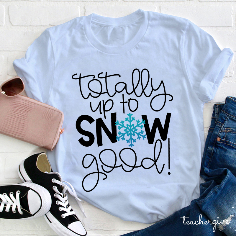 Totally Up To Snow Good Teacher T-Shirt