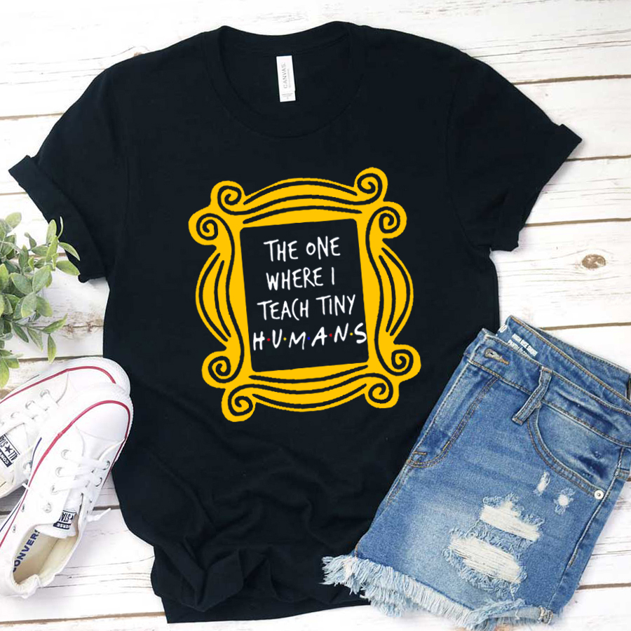 The One Where I Teach Tiny Humans Teacher T-Shirt