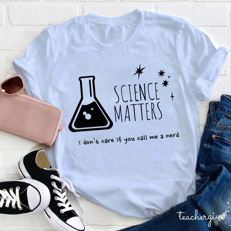 Science Matters I Don't Care If You Call Me A Nerd Teacher T-Shirt