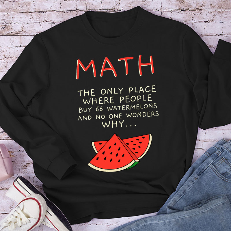 Math The Only Place Where People Buy 66 Watermelons And No One Wonders Why Teacher Long Sleeve T-Shirt