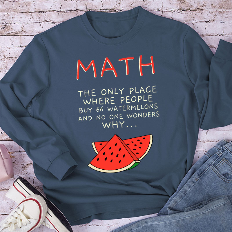 Math The Only Place Where People Buy 66 Watermelons And No One Wonders Why Teacher Long Sleeve T-Shirt
