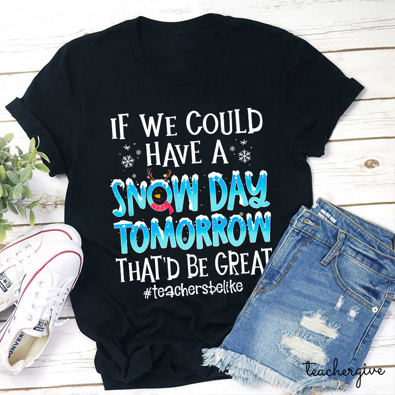 If We Could Have A Snow Day Tomorrow That'd Be Great Teacher T-Shirt