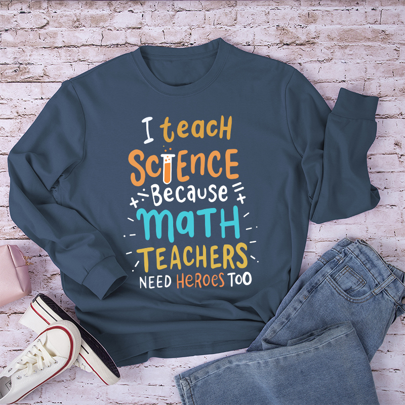 I Teach Science Because Math Teachers Need Heroes Too Long Sleeve T-Shirt
