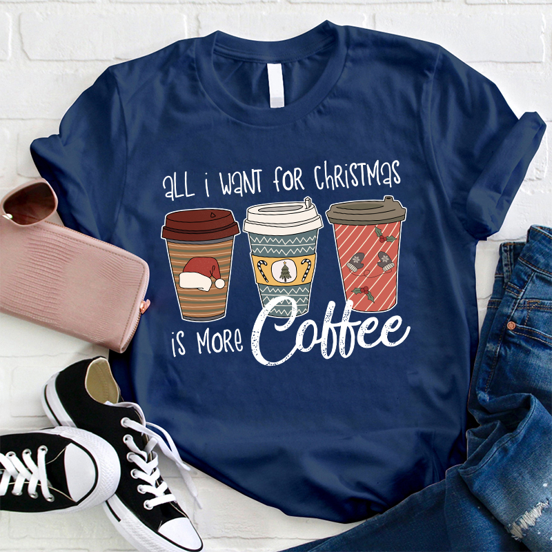 All I Want For Christmas Is More Coffee Teacher T-Shirt