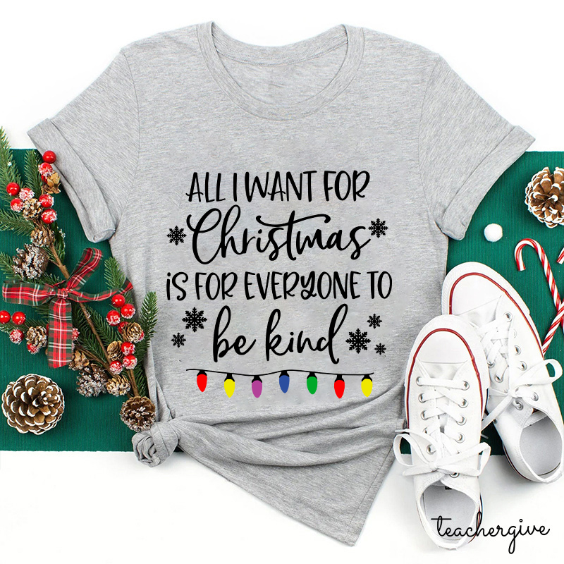 All I Want For Christmas Is For Everyone To Be Kind Teacher T-Shirt