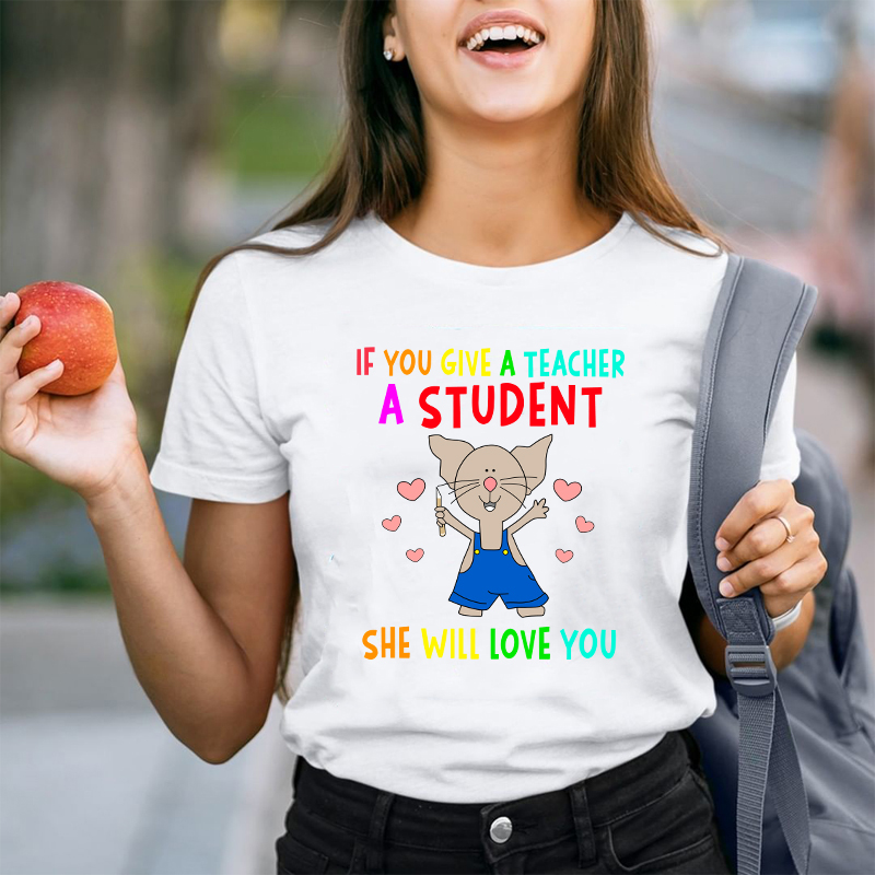 If You Give A Teacher A Student She Will Love You Teacher T-Shirt