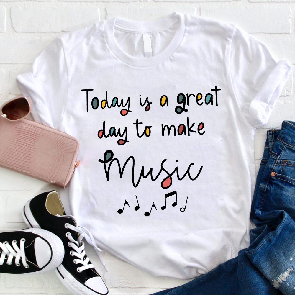 Today Is A Great Day To Make Music Teacher T-Shirt