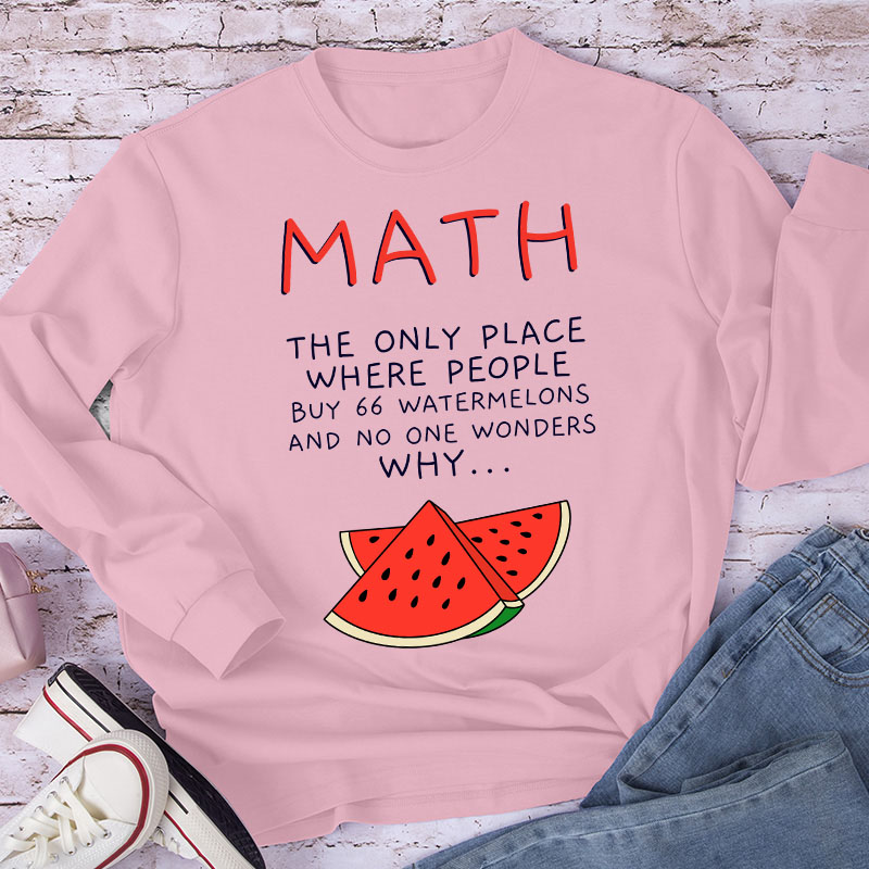 Math The Only Place Where People Buy 66 Watermelons And No One Wonders Why Teacher Long Sleeve T-Shirt