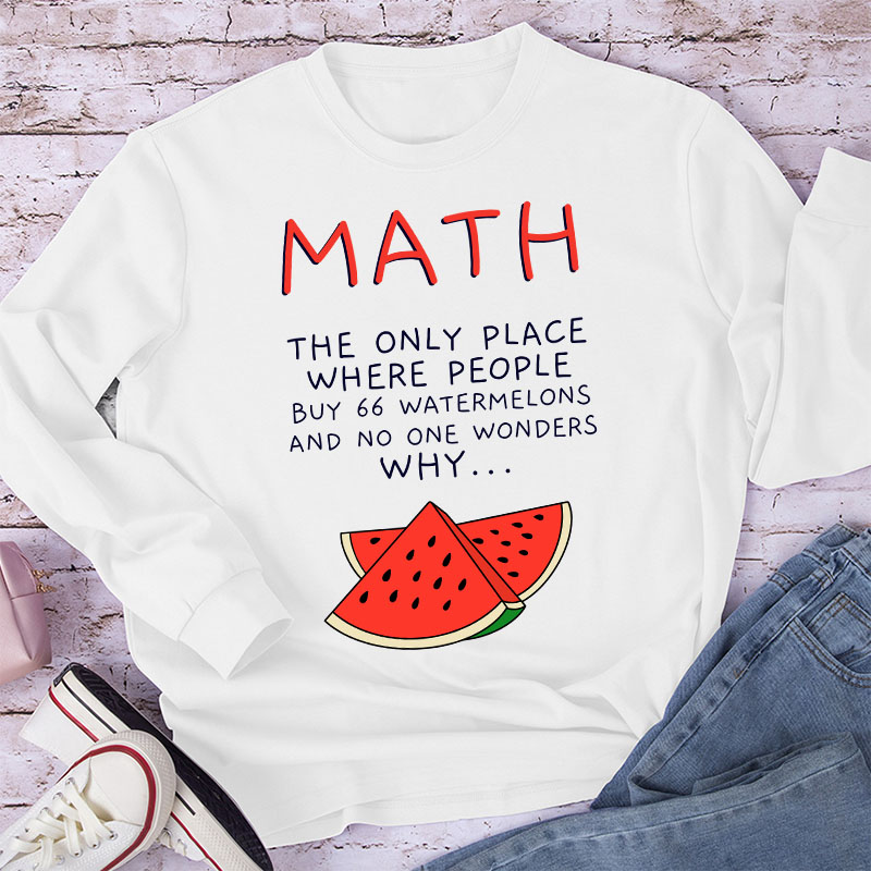 Math The Only Place Where People Buy 66 Watermelons And No One Wonders Why Teacher Long Sleeve T-Shirt