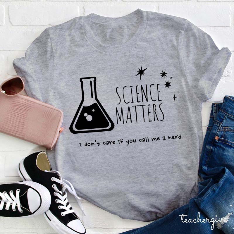 Science Matters I Don't Care If You Call Me A Nerd Teacher T-Shirt