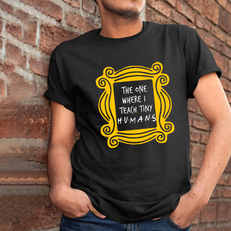 The One Where I Teach Tiny Humans Teacher T-Shirt