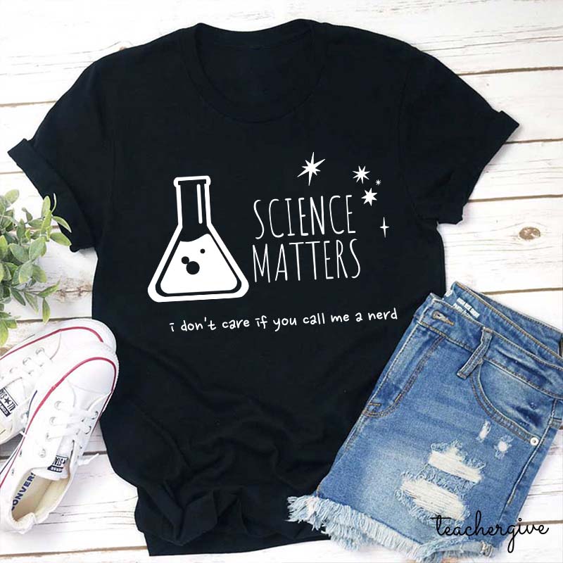 Science Matters I Don't Care If You Call Me A Nerd Teacher T-Shirt
