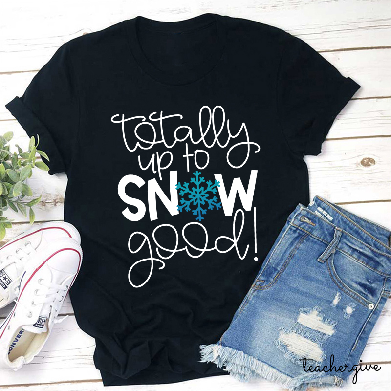 Totally Up To Snow Good Teacher T-Shirt