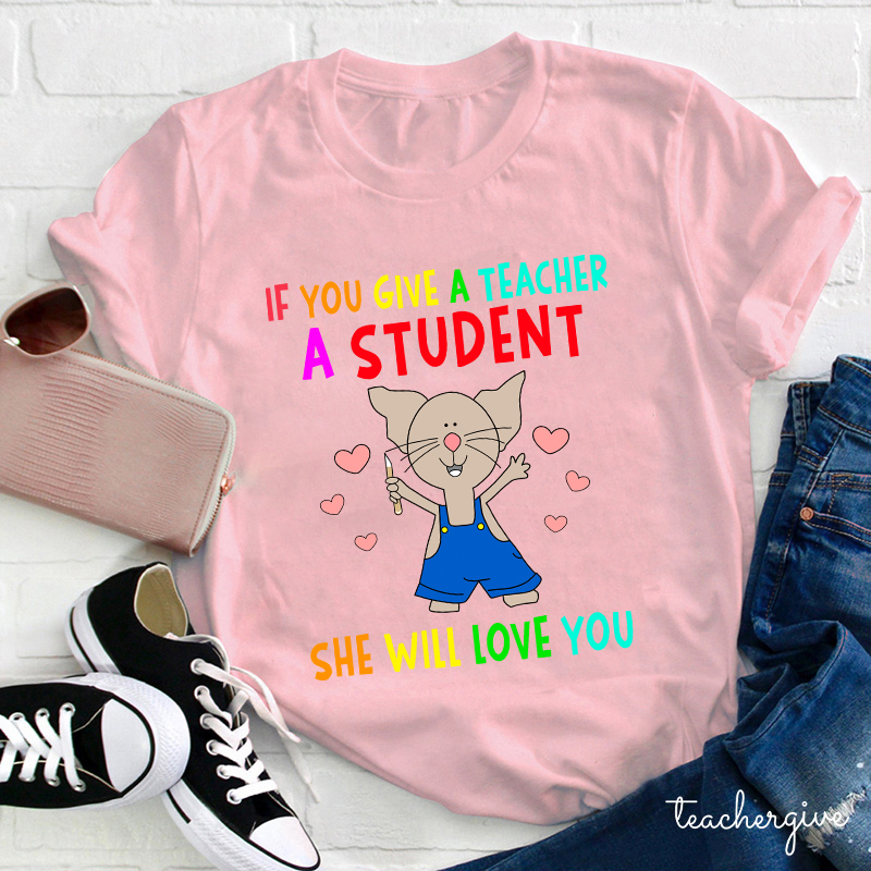 If You Give A Teacher A Student She Will Love You Teacher T-Shirt