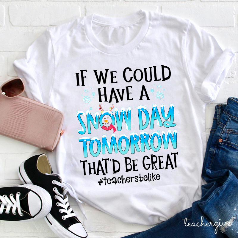 If We Could Have A Snow Day Tomorrow That'd Be Great Teacher T-Shirt