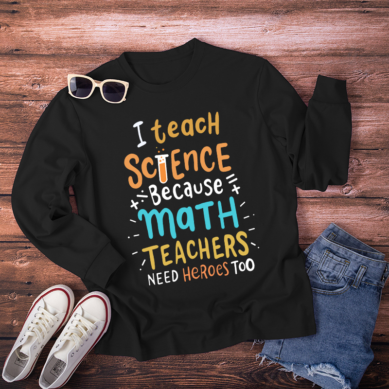 I Teach Science Because Math Teachers Need Heroes Too Long Sleeve T-Shirt