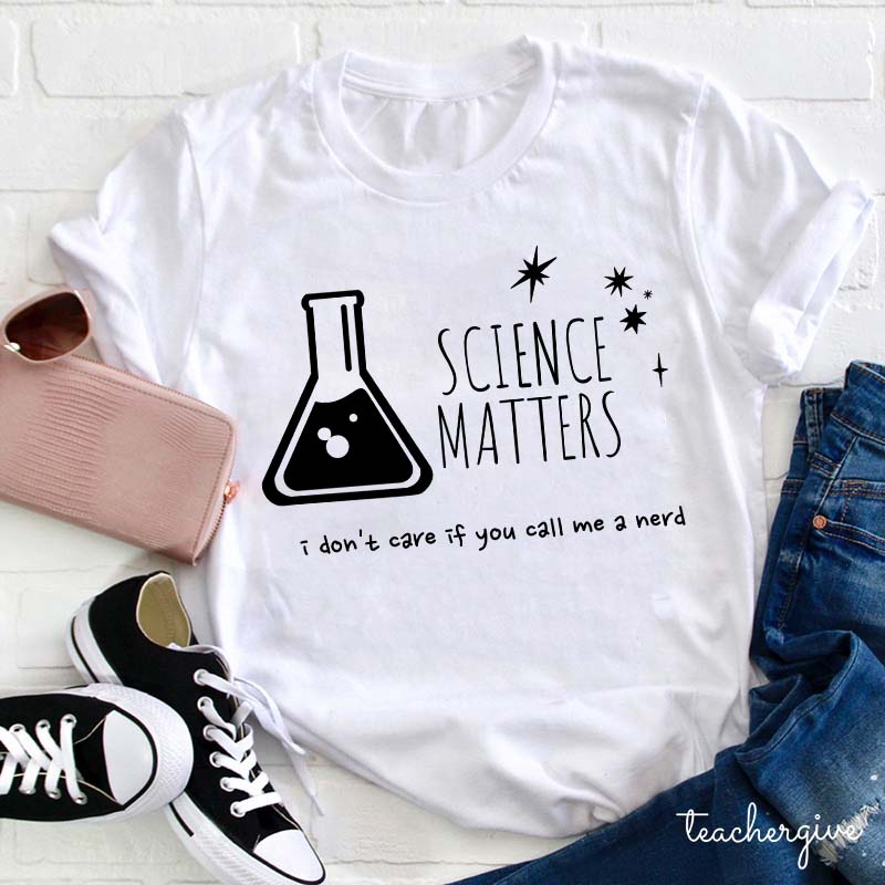 Science Matters I Don't Care If You Call Me A Nerd Teacher T-Shirt