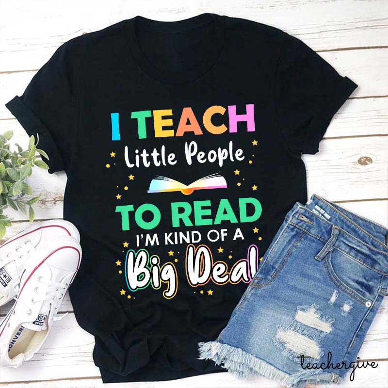 I Teach Little People To Read I'm Kind Of A Big Deal Teacher T-Shirt